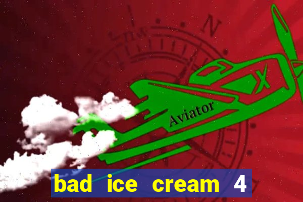 bad ice cream 4 click jogos